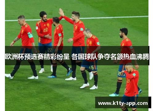 欧洲杯预选赛精彩纷呈 各国球队争夺名额热血沸腾