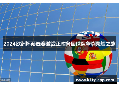 2024欧洲杯预选赛激战正酣各国球队争夺荣耀之路