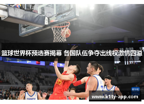 篮球世界杯预选赛揭幕 各国队伍争夺出线权激情四溢