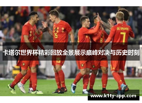 卡塔尔世界杯精彩回放全景展示巅峰对决与历史时刻