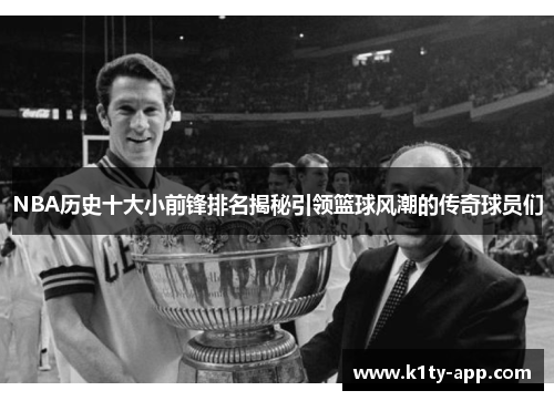 NBA历史十大小前锋排名揭秘引领篮球风潮的传奇球员们