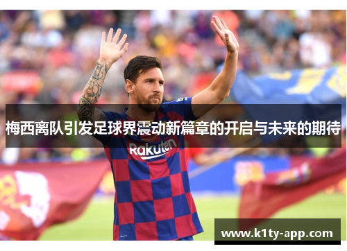 梅西离队引发足球界震动新篇章的开启与未来的期待