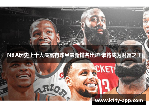 NBA历史上十大最富有球星最新排名出炉 谁将成为财富之王
