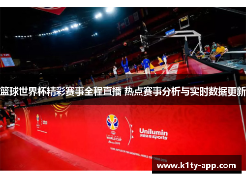 篮球世界杯精彩赛事全程直播 热点赛事分析与实时数据更新