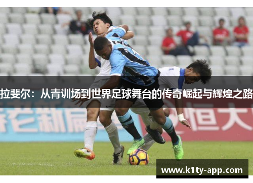 拉斐尔：从青训场到世界足球舞台的传奇崛起与辉煌之路