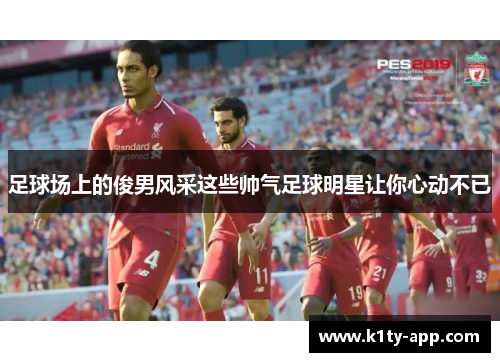 足球场上的俊男风采这些帅气足球明星让你心动不已