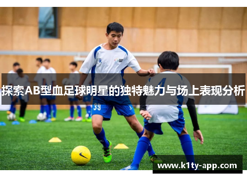 探索AB型血足球明星的独特魅力与场上表现分析