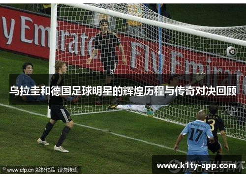 乌拉圭和德国足球明星的辉煌历程与传奇对决回顾