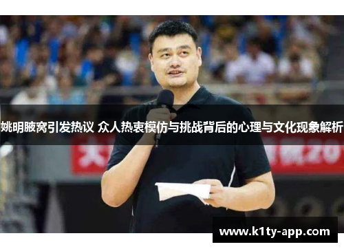 姚明腋窝引发热议 众人热衷模仿与挑战背后的心理与文化现象解析