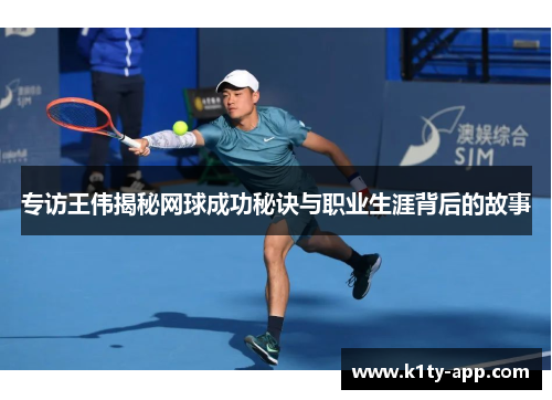 专访王伟揭秘网球成功秘诀与职业生涯背后的故事