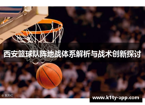 西安篮球队阵地战体系解析与战术创新探讨