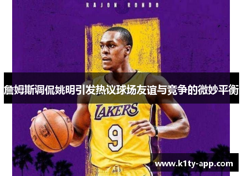 詹姆斯调侃姚明引发热议球场友谊与竞争的微妙平衡
