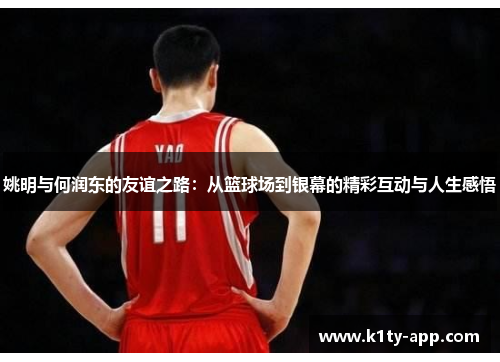 姚明与何润东的友谊之路：从篮球场到银幕的精彩互动与人生感悟