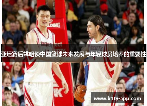 亚运赛后姚明谈中国篮球未来发展与年轻球员培养的重要性