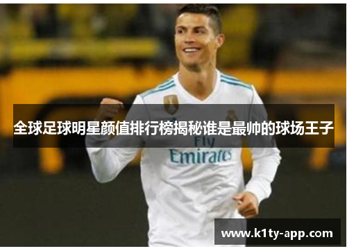 全球足球明星颜值排行榜揭秘谁是最帅的球场王子