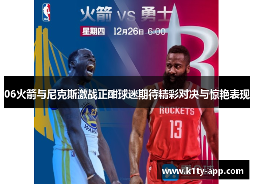 06火箭与尼克斯激战正酣球迷期待精彩对决与惊艳表现