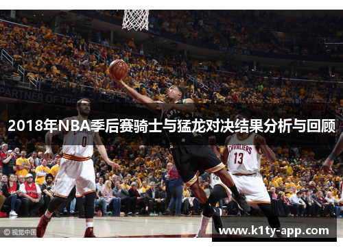 2018年NBA季后赛骑士与猛龙对决结果分析与回顾