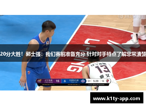20分大胜！郭士强：我们赛前准备充分 针对对手特点了解非常清楚