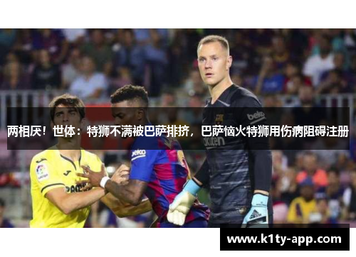 两相厌！世体：特狮不满被巴萨排挤，巴萨恼火特狮用伤病阻碍注册