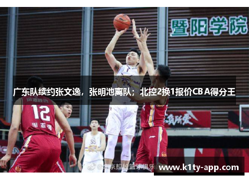 广东队续约张文逸，张明池离队；北控2换1报价CBA得分王