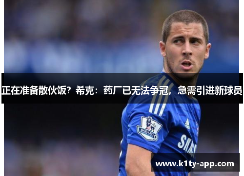 正在准备散伙饭？希克：药厂已无法争冠，急需引进新球员